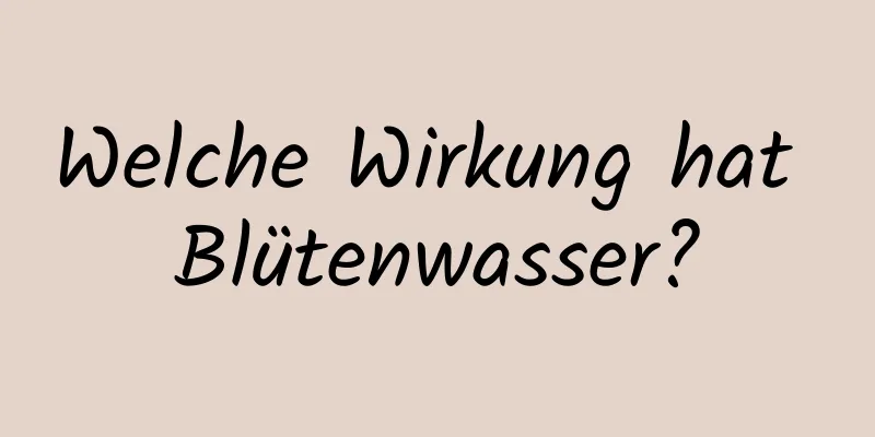 Welche Wirkung hat Blütenwasser?