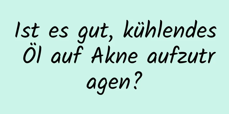 Ist es gut, kühlendes Öl auf Akne aufzutragen?