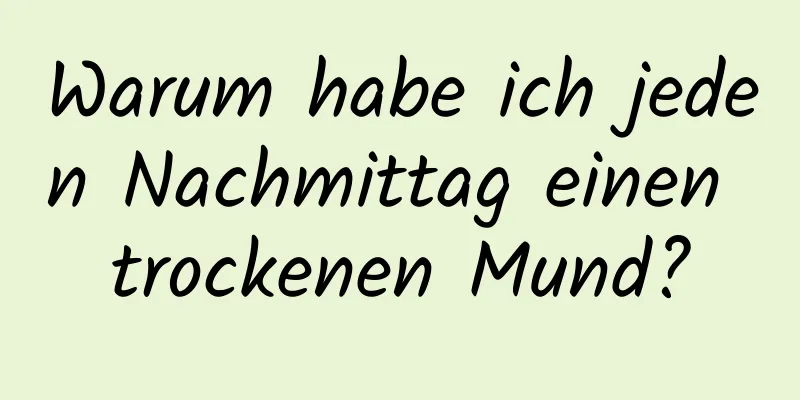 Warum habe ich jeden Nachmittag einen trockenen Mund?