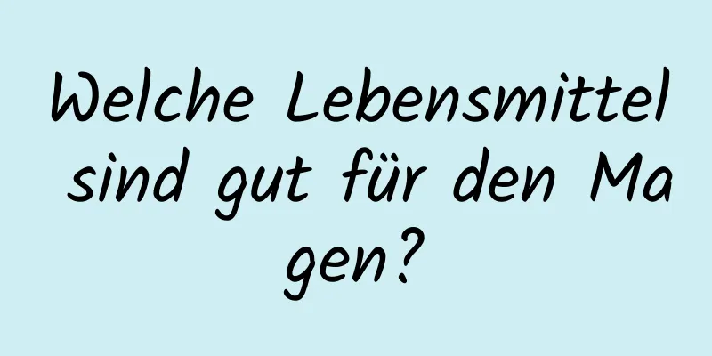 Welche Lebensmittel sind gut für den Magen?