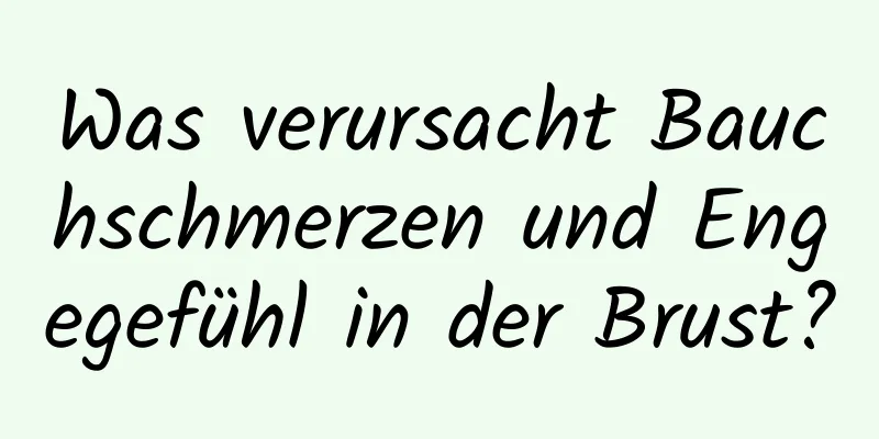 Was verursacht Bauchschmerzen und Engegefühl in der Brust?