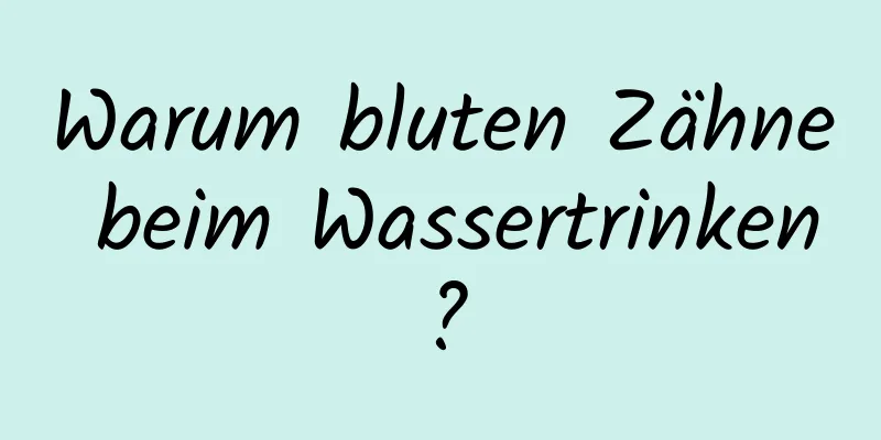 Warum bluten Zähne beim Wassertrinken?