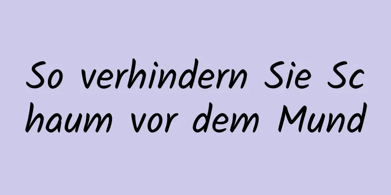 So verhindern Sie Schaum vor dem Mund
