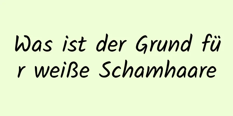 Was ist der Grund für weiße Schamhaare