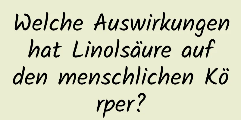 Welche Auswirkungen hat Linolsäure auf den menschlichen Körper?