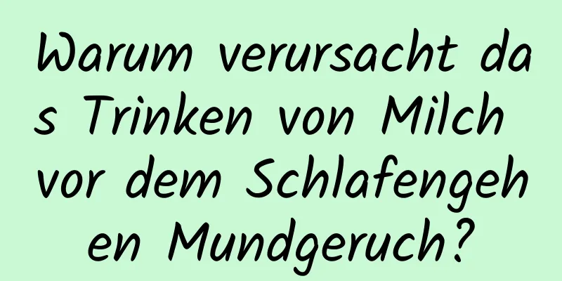 Warum verursacht das Trinken von Milch vor dem Schlafengehen Mundgeruch?