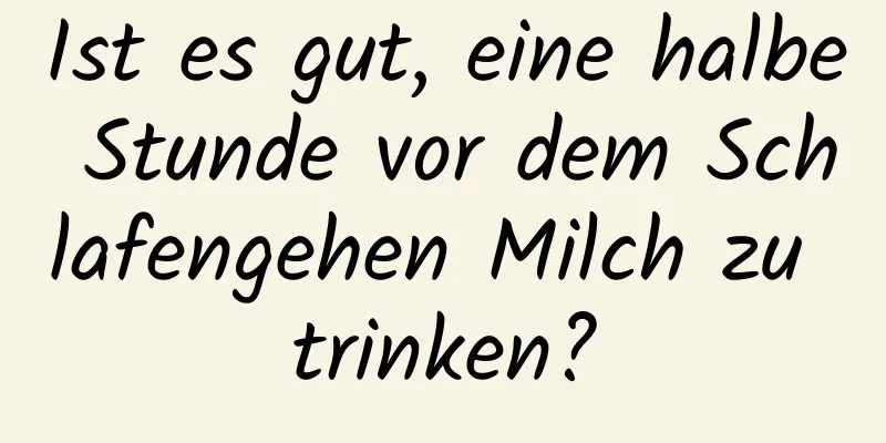 Ist es gut, eine halbe Stunde vor dem Schlafengehen Milch zu trinken?