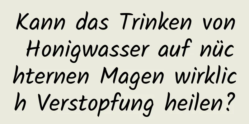 Kann das Trinken von Honigwasser auf nüchternen Magen wirklich Verstopfung heilen?