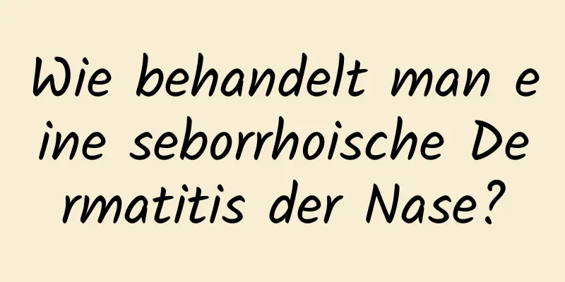 Wie behandelt man eine seborrhoische Dermatitis der Nase?