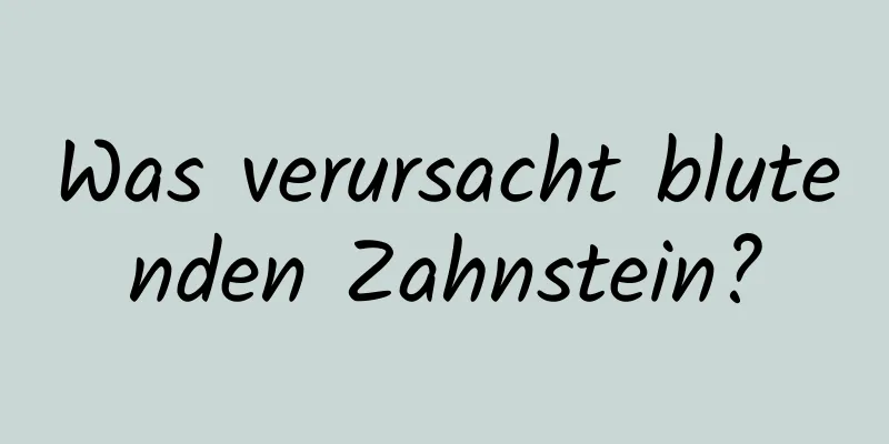 Was verursacht blutenden Zahnstein?