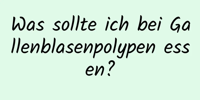 Was sollte ich bei Gallenblasenpolypen essen?