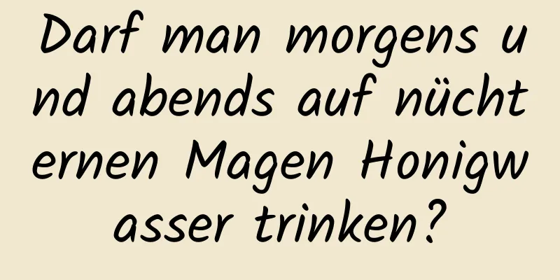 Darf man morgens und abends auf nüchternen Magen Honigwasser trinken?