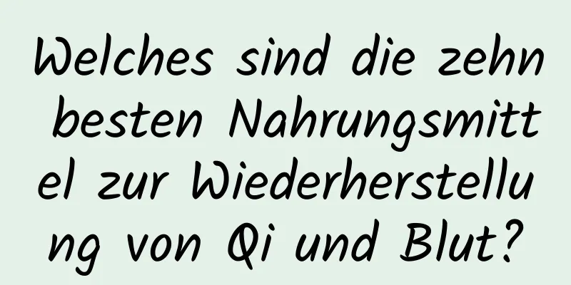 Welches sind die zehn besten Nahrungsmittel zur Wiederherstellung von Qi und Blut?