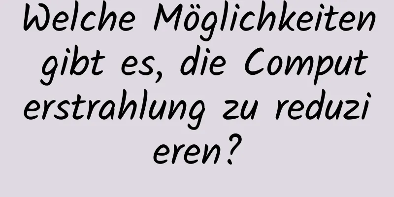 Welche Möglichkeiten gibt es, die Computerstrahlung zu reduzieren?