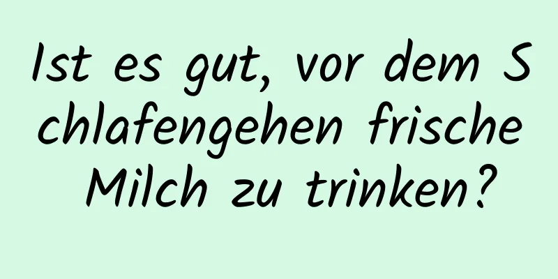 Ist es gut, vor dem Schlafengehen frische Milch zu trinken?