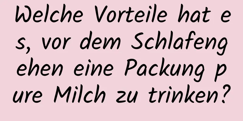 Welche Vorteile hat es, vor dem Schlafengehen eine Packung pure Milch zu trinken?