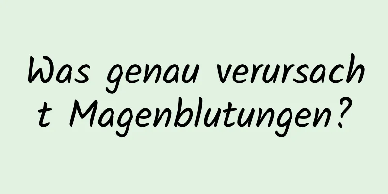 Was genau verursacht Magenblutungen?