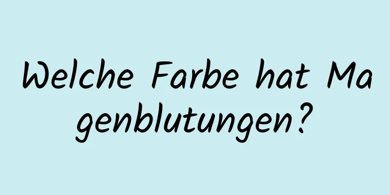 Welche Farbe hat Magenblutungen?
