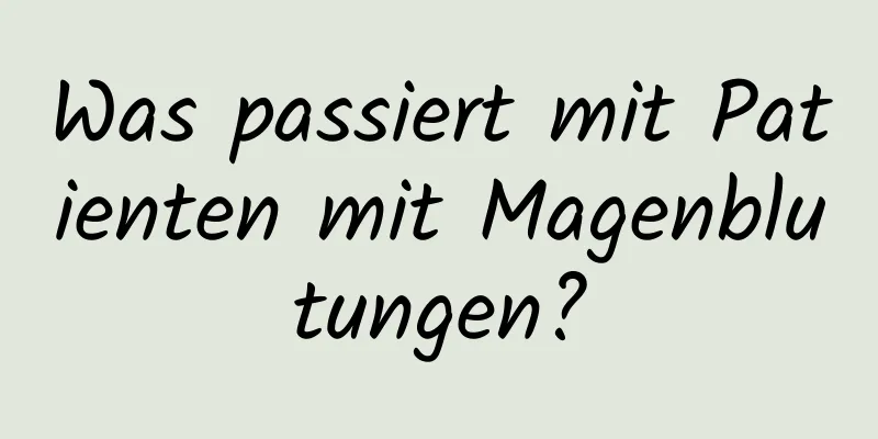 Was passiert mit Patienten mit Magenblutungen?