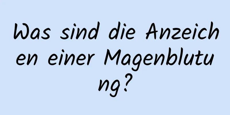Was sind die Anzeichen einer Magenblutung?