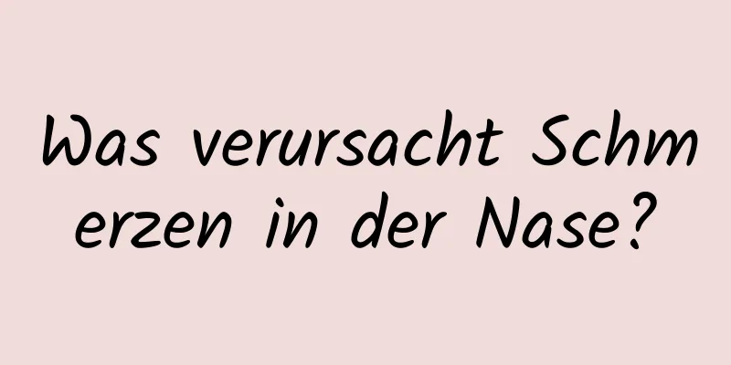 Was verursacht Schmerzen in der Nase?