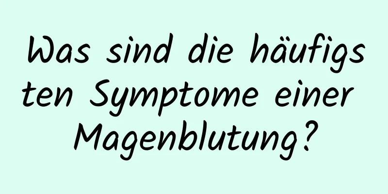 Was sind die häufigsten Symptome einer Magenblutung?