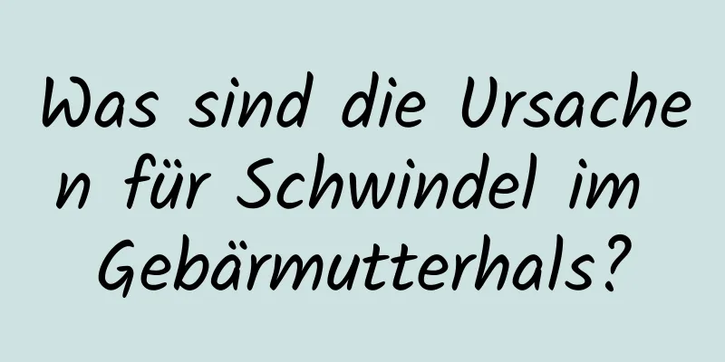 Was sind die Ursachen für Schwindel im Gebärmutterhals?