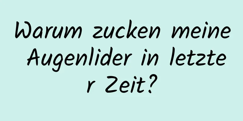 Warum zucken meine Augenlider in letzter Zeit?