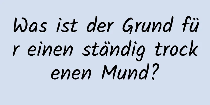 Was ist der Grund für einen ständig trockenen Mund?