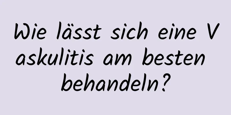 Wie lässt sich eine Vaskulitis am besten behandeln?
