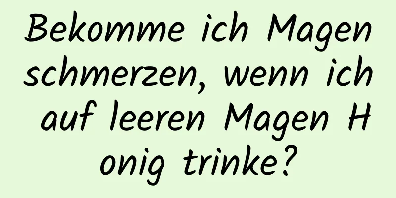 Bekomme ich Magenschmerzen, wenn ich auf leeren Magen Honig trinke?