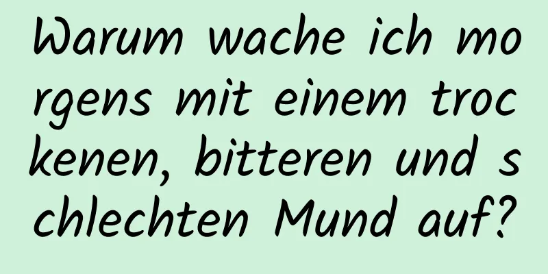 Warum wache ich morgens mit einem trockenen, bitteren und schlechten Mund auf?