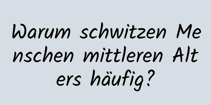 Warum schwitzen Menschen mittleren Alters häufig?
