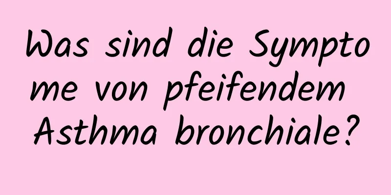 Was sind die Symptome von pfeifendem Asthma bronchiale?