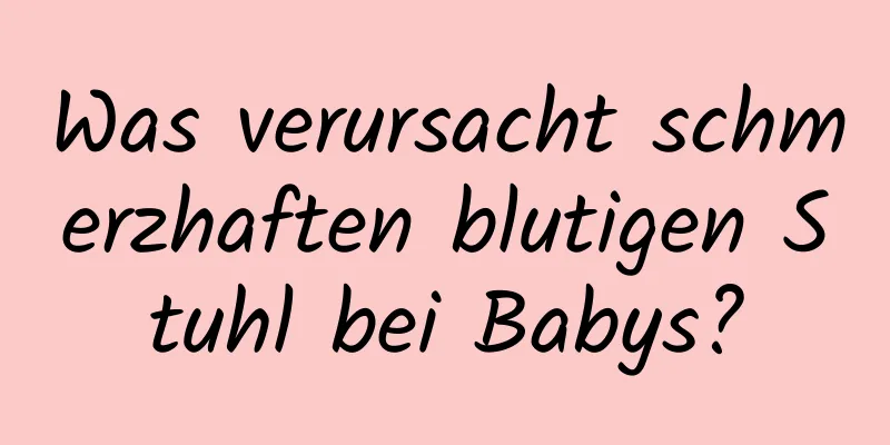 Was verursacht schmerzhaften blutigen Stuhl bei Babys?