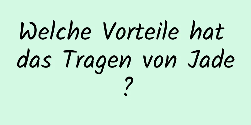 Welche Vorteile hat das Tragen von Jade?