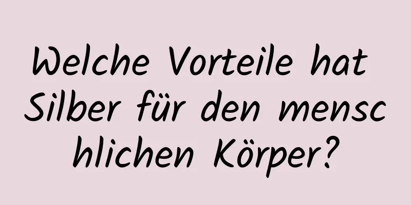 Welche Vorteile hat Silber für den menschlichen Körper?
