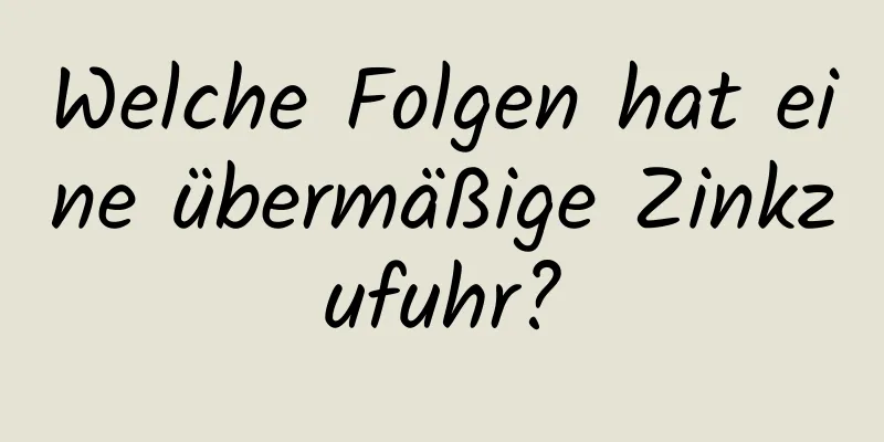 Welche Folgen hat eine übermäßige Zinkzufuhr?