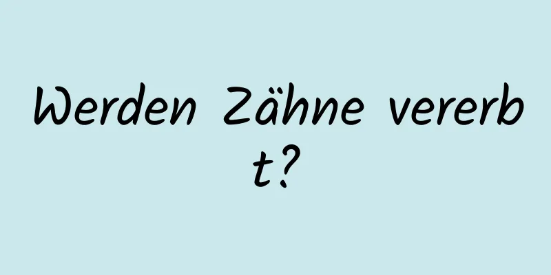 Werden Zähne vererbt?