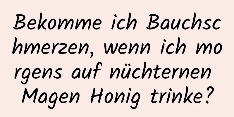 Bekomme ich Bauchschmerzen, wenn ich morgens auf nüchternen Magen Honig trinke?
