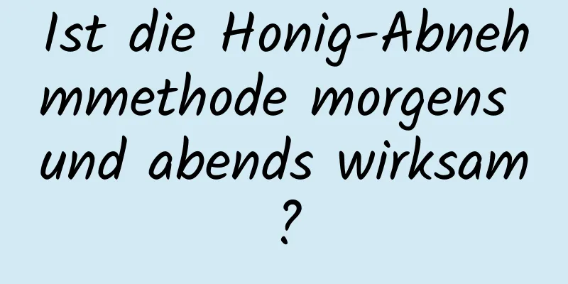 Ist die Honig-Abnehmmethode morgens und abends wirksam?