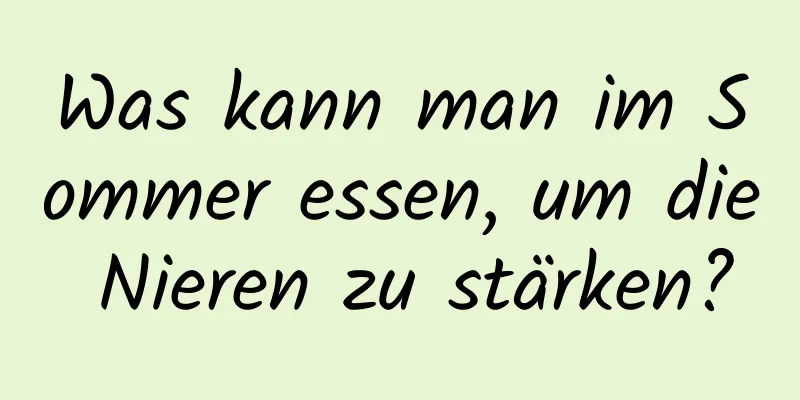 Was kann man im Sommer essen, um die Nieren zu stärken?