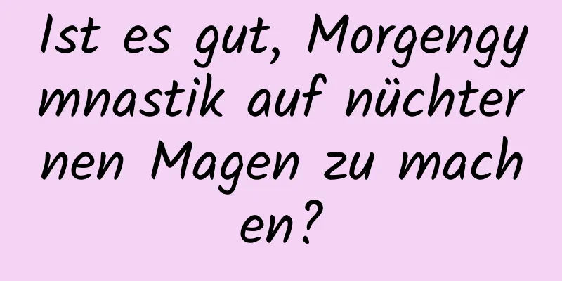 Ist es gut, Morgengymnastik auf nüchternen Magen zu machen?