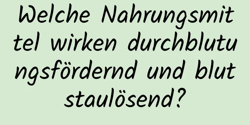 Welche Nahrungsmittel wirken durchblutungsfördernd und blutstaulösend?
