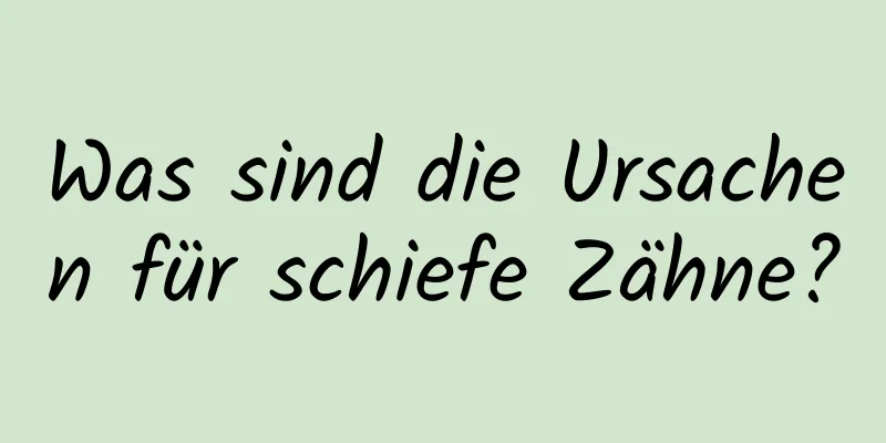 Was sind die Ursachen für schiefe Zähne?