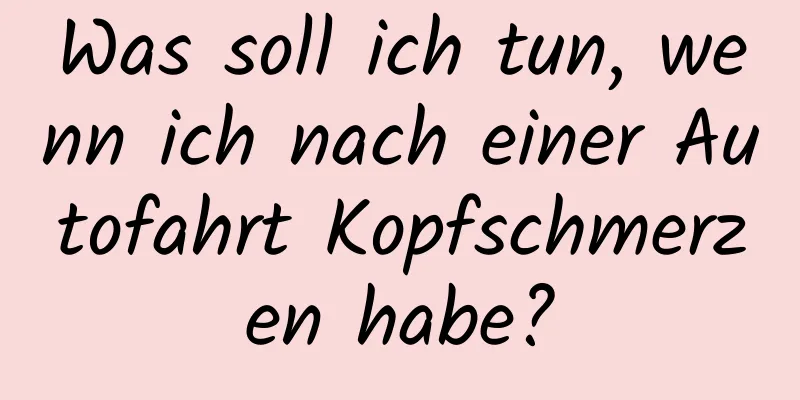 Was soll ich tun, wenn ich nach einer Autofahrt Kopfschmerzen habe?
