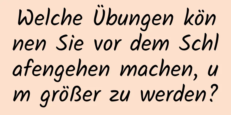 Welche Übungen können Sie vor dem Schlafengehen machen, um größer zu werden?