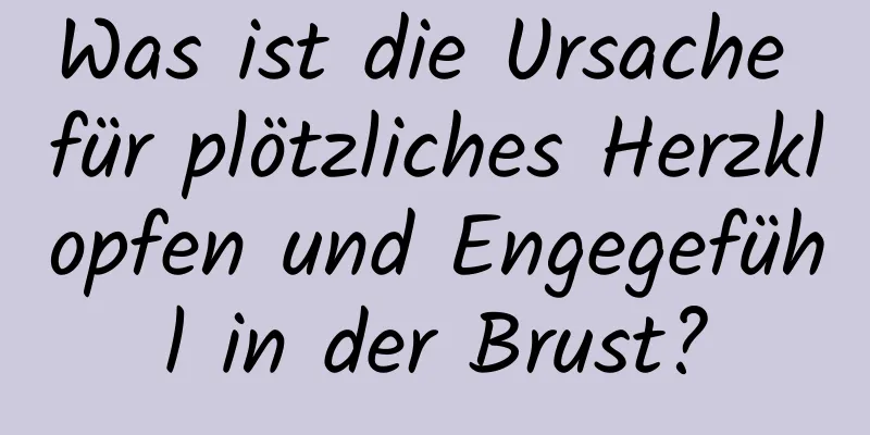 Was ist die Ursache für plötzliches Herzklopfen und Engegefühl in der Brust?