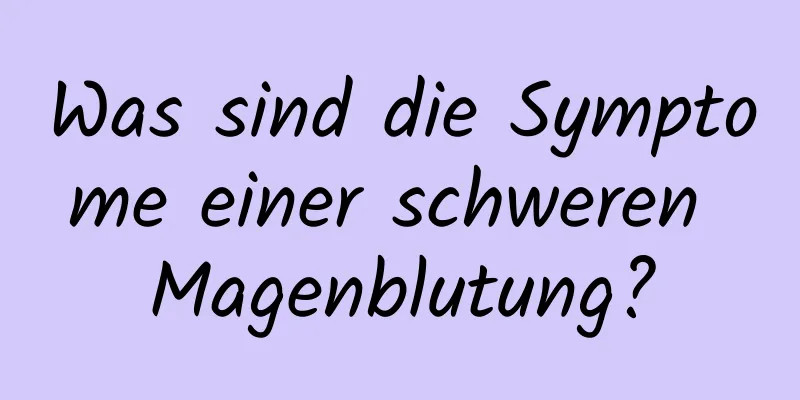 Was sind die Symptome einer schweren Magenblutung?