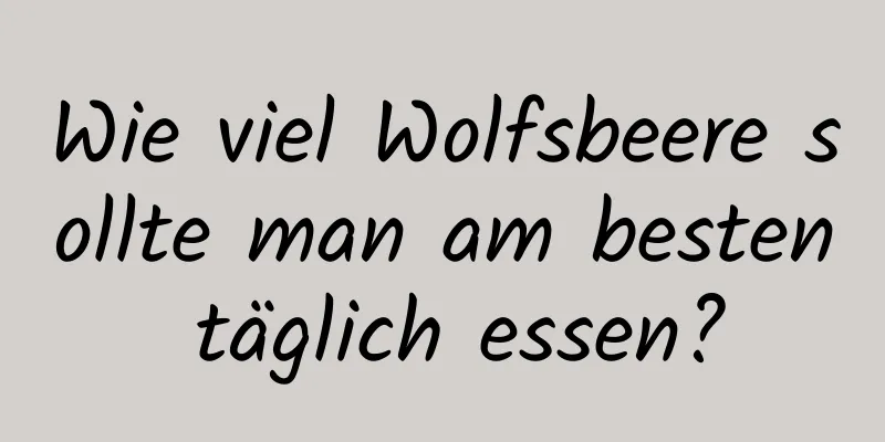 Wie viel Wolfsbeere sollte man am besten täglich essen?